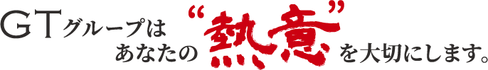 GTグループはあなたの“熱意”を大切にします